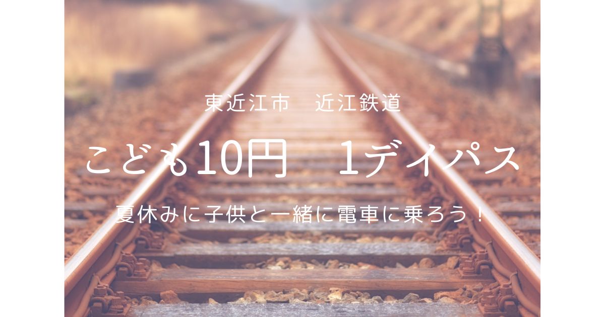 東近江市　近江鉄道こども10円1デイパス　夏休みに子供と一緒に電車に乗ろう　【しゅさぽ】