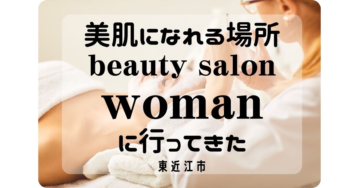 東近江市　美肌になれる場所　beauty salon woman に行ってきた　【しゅさぽ】